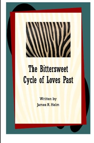 The Bittersweet Cycle of Loves Past by James R. Helm