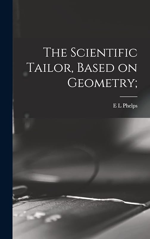 The Scientific Tailor, Based on Geometry; by E L Phelps