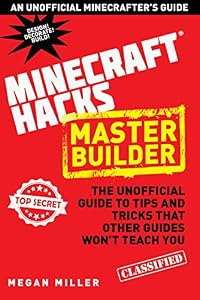 Hacks for Minecrafters: Master Builder: The Unofficial Guide to Tips and Tricks That Other Guides Won't Teach You
