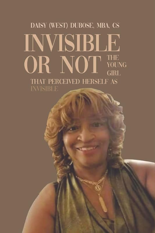 Invisible or Not: The Young Girl that Perceived Herself as Invisible by Daisy (West) DuBose MBA CS