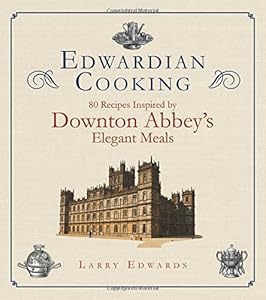Edwardian Cooking: 80 Recipes Inspired by Downton Abbey's Elegant Meals by Larry Edwards