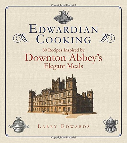 Edwardian Cooking: 80 Recipes Inspired by Downton Abbey's Elegant Meals by Larry Edwards