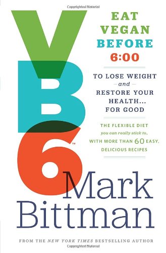 VB6: Eat Vegan Before 6:00 to Lose Weight and Restore Your Health . . . for Good by Mark Bittman