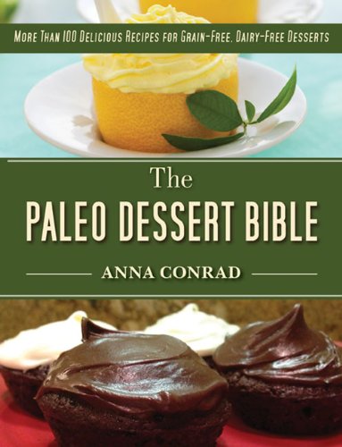 The Paleo Dessert Bible: More Than 100 Delicious Recipes for Grain-Free, Dairy-Free Desserts by Anna Conrad
