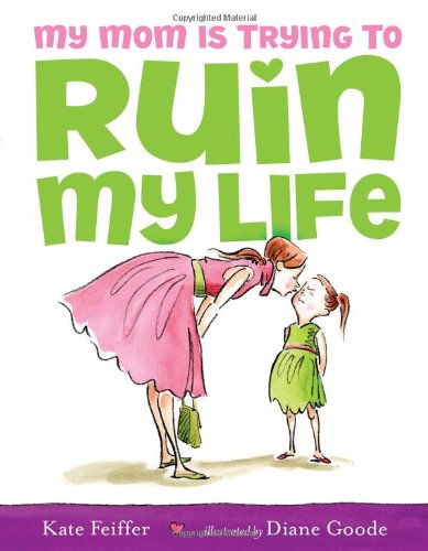My Mom Is Trying to Ruin My Life by Kate Feiffer