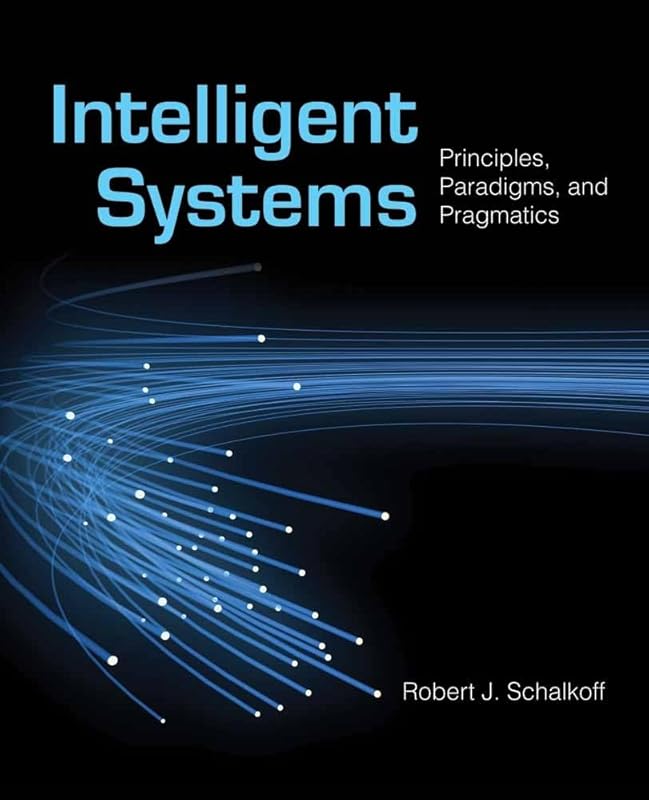 Intelligent Systems: Principles, Paradigms, and Pragmatics: Principles, Paradigms, and Pragmatics by Robert J. Schalkoff