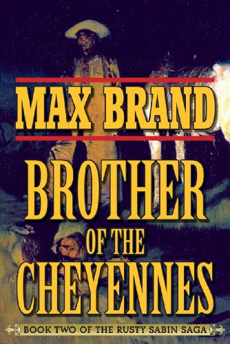 Brother of the Cheyennes: Book Two of the Rusty Sabin Saga by Max Brand