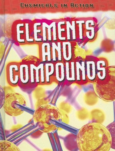 Elements and Compounds (Chemicals in Action/ 2nd Edition) by Chris Oxlade