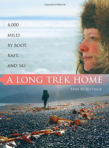 A Long Trek Home: 4,000 Miles by Boot, Raft and Ski by Erin McKittrick