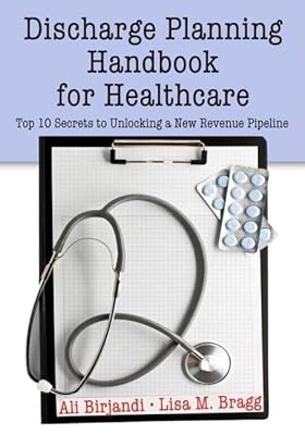Discharge Planning Handbook for Healthcare: Top 10 Secrets to Unlocking a New Revenue Pipeline