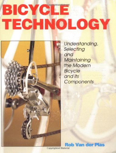 Bicycle Technology: Understanding, Selecting and Maintaining the Modern Bicycle and Its Components by Rob Van Der Plas