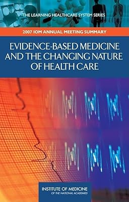 Evidence-Based Medicine and the Changing Nature of Health Care: 2007 IOM Annual Meeting Summary (Learning Healthcare Systems)
