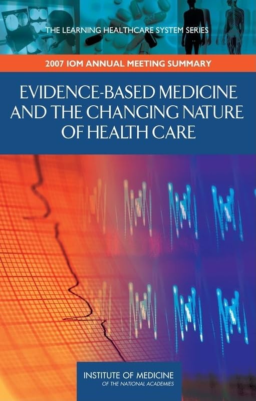 Evidence-Based Medicine and the Changing Nature of Health Care: 2007 IOM Annual Meeting Summary (Learning Healthcare Systems) by Institute of Medicine