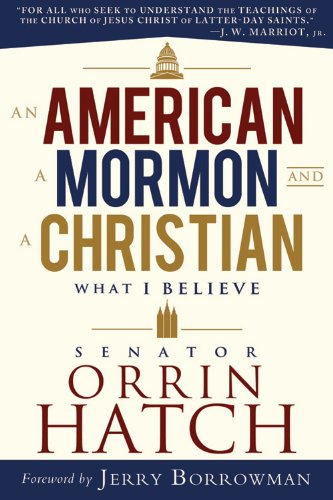 An American, a Mormon, and a Christian: What I Believe by Senator Orrin G. Hatch by Orrin G. Hatch