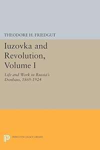 Iuzovka and Revolution, Volume I: Life and Work in Russia's Donbass, 1869-1924 (Studies of the Harriman Institute, Columbia University) by Theodore H. Friedgut