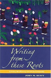 Writing from These Roots: The Historical Development of Literacy in a Hmong American Community by John M. Duffy