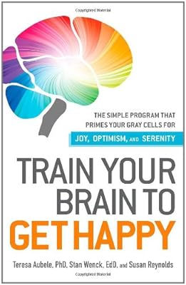 Train Your Brain to Get Happy: The Simple Program That Primes Your Grey Cells for Joy, Optimism, and Serenity