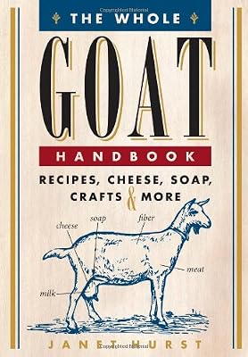 The Whole Goat Handbook: Recipes, Cheese, Soap, Crafts &amp; More