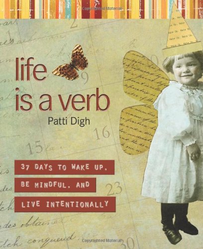Life Is a Verb: 37 Days to Wake Up, Be Mindful, and Live Intentionally by Patti Digh