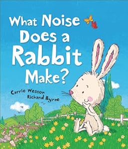 What Noise Does a Rabbit Make? by Carrie Weston