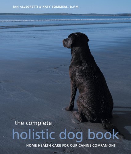 The Complete Holistic Dog Book: Home Health Care for Our Canine Companions by Jan Allegretti