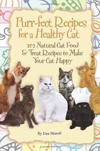 Purr-fect Recipes for a Healthy Cat: 101 Natural Cat Food &amp; Treat Recipes to Make Your Cat Happy by Lisa Shiroff