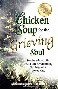 Chicken Soup for the Grieving Soul: Stories About Life, Death and Overcoming the Loss of a Loved One