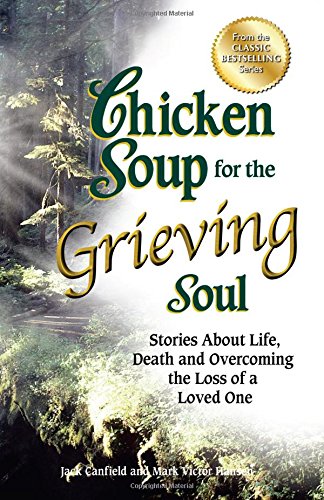 Chicken Soup for the Grieving Soul: Stories About Life, Death and Overcoming the Loss of a Loved One by Jack Canfield
