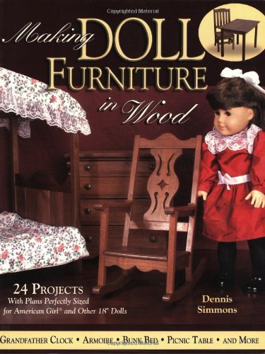 Making Doll Furniture in Wood: 24 Projects and Plans Perfectly Sized for American Girl and Other 18" Dolls by Dennis Simmons