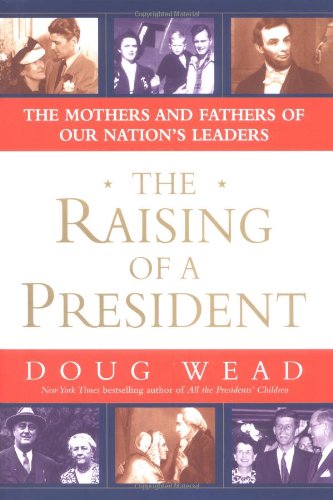 The Raising of a President: The Mothers and Fathers of Our Nation's Leaders by Doug Wead
