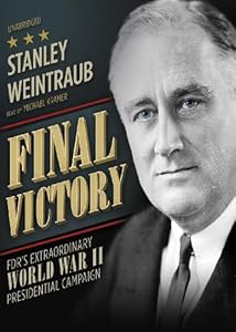 Final Victory: FDR's Extraordinary World War II Presidential Campaign