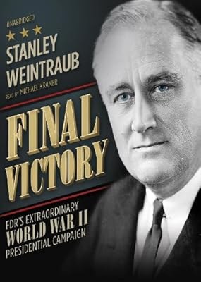 Final Victory: FDR's Extraordinary World War II Presidential Campaign