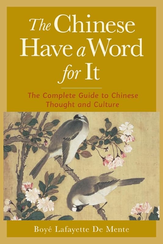 The Chinese Have a Word for It : The Complete Guide to Chinese Thought and Culture by Boye De Mente