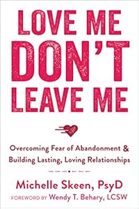 Love Me, Don't Leave Me: Overcoming Fear of Abandonment and Building Lasting, Loving Relationships by Michelle Skeen PsyD