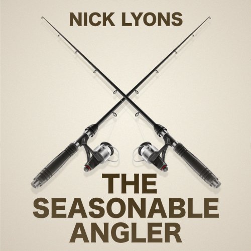 The Seasonable Angler: Journeys Through a Fisherman's Year by Nick Lyons
