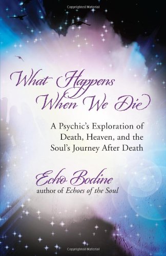 What Happens When We Die: A Psychic's Exploration of Death, Heaven, and the Soul's Journey After Death by Echo Bodine