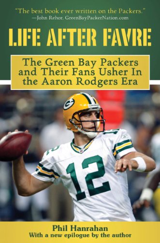 Life After Favre: The Green Bay Packers and their Fans Usher in the Aaron Rodgers Era by Phil Hanrahan