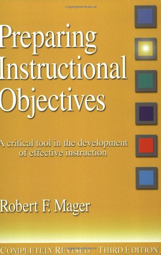 Preparing Instructional Objectives: A Critical Tool in the Development of Effective Instruction by Robert F. Mager