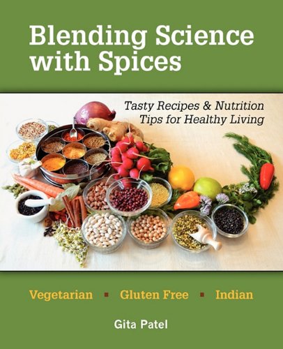Blending Science with Spices: Tasty Recipes &amp; Nutrition Tips for Healthy Living by Gita Patel