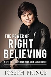 The Power of Right Believing: 7 Keys to Freedom from Fear,  Guilt, and Addiction