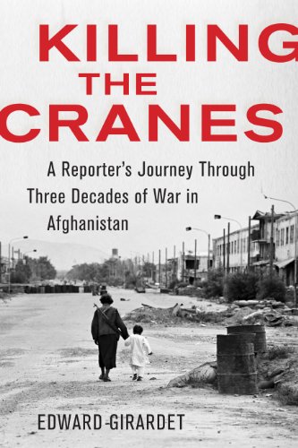 Killing the Cranes: A Reporter's Journey through Three Decades of War in Afghanistan by Edward Girardet