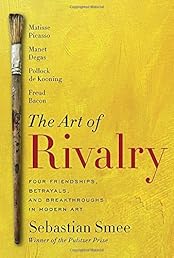 The Art of Rivalry: Four Friendships, Betrayals, and Breakthroughs in Modern Art