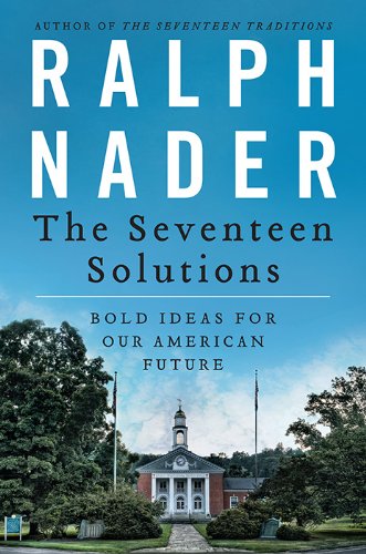 The Seventeen Solutions: New Ideas for Our American Future by Ralph Nader