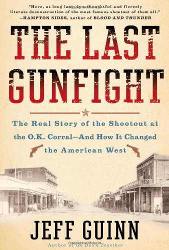 The Last Gunfight: The Real Story of the Shootout at the O.K. Corral-And How It Changed the American West by Jeff Guinn