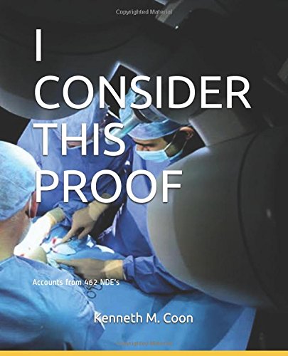 I CONSIDER THIS PROOF: Near Death Experiences - Personal accounts from 462 individuals by Kenneth M. Coon