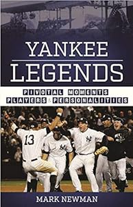 Yankee Legends: Pivotal Moments, Players, and Personalities by Mark Newman