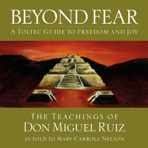 Beyond Fear: A Toltec Guide to Freedom and Joy, The Teachings of Don Miguel Ruiz