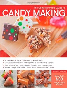 The Complete Photo Guide to Candy Making: All You Need to Know to Make All Types of Candy - The Essential Reference for Beginners to Skilled Candy ... Caramels, Truffles Mints, Marshmallows &amp; More