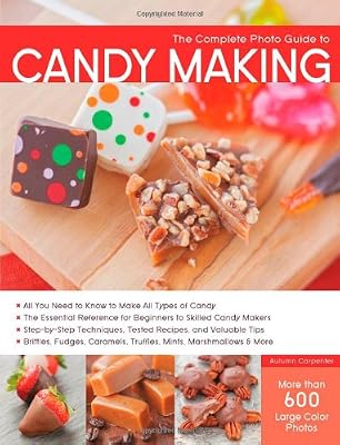 The Complete Photo Guide to Candy Making: All You Need to Know to Make All Types of Candy - The Essential Reference for Beginners to Skilled Candy ... Caramels, Truffles Mints, Marshmallows &amp; More