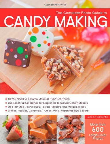 The Complete Photo Guide to Candy Making: All You Need to Know to Make All Types of Candy - The Essential Reference for Beginners to Skilled Candy ... Caramels, Truffles Mints, Marshmallows &amp; More by Autumn Carpenter